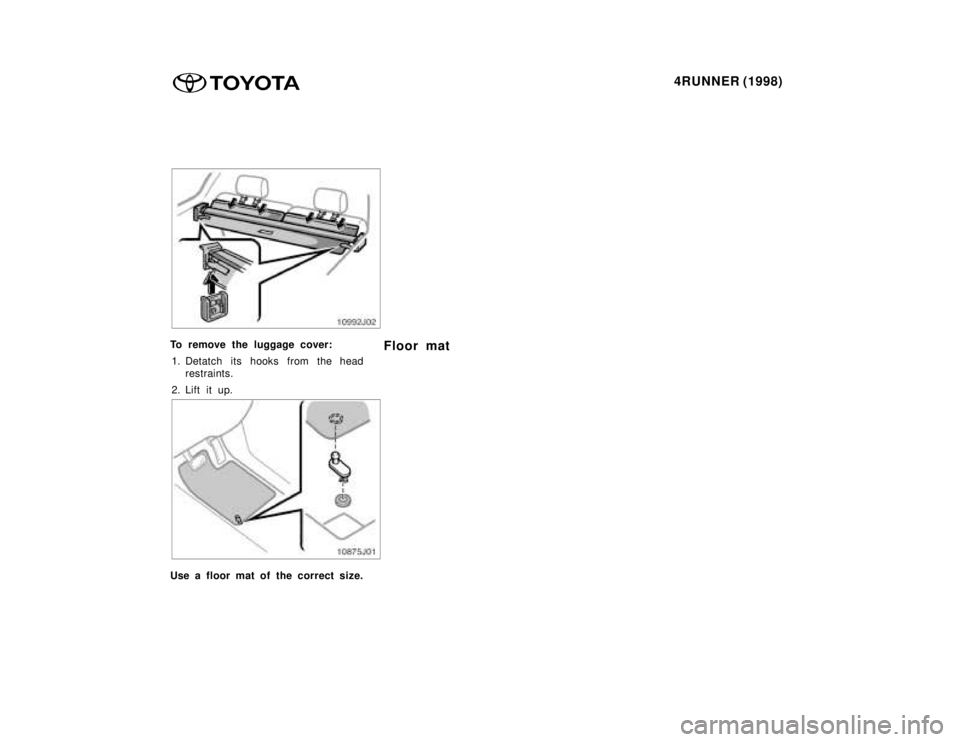 TOYOTA 4RUNNER 1998  Owners Manual 4RUNNER (1998)
To remove the luggage cover:
1. Detatch its hooks from the head restraints.
2. Lift it up. Floor mat
Use a floor mat of the correct size.    