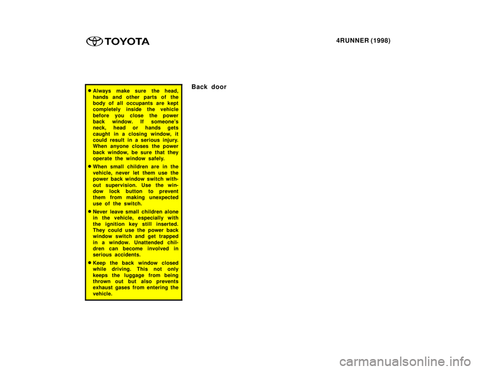 TOYOTA 4RUNNER 1998 Owners Manual 4RUNNER (1998)
�Always make sure the head, 
hands and other parts of the 
body of all occupants are kept
completely inside the vehicle 
before you close the power 
back window. If someones
neck, head