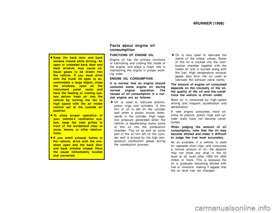 TOYOTA 4RUNNER 1998  Owners Manual 4RUNNER (1998)
�Keep the back door and back 
window closed while driving. An 
open or unsealed back door and
back window, may cause ex- 
haust gases to be drawn into 
the vehicle. If you must drive
wi