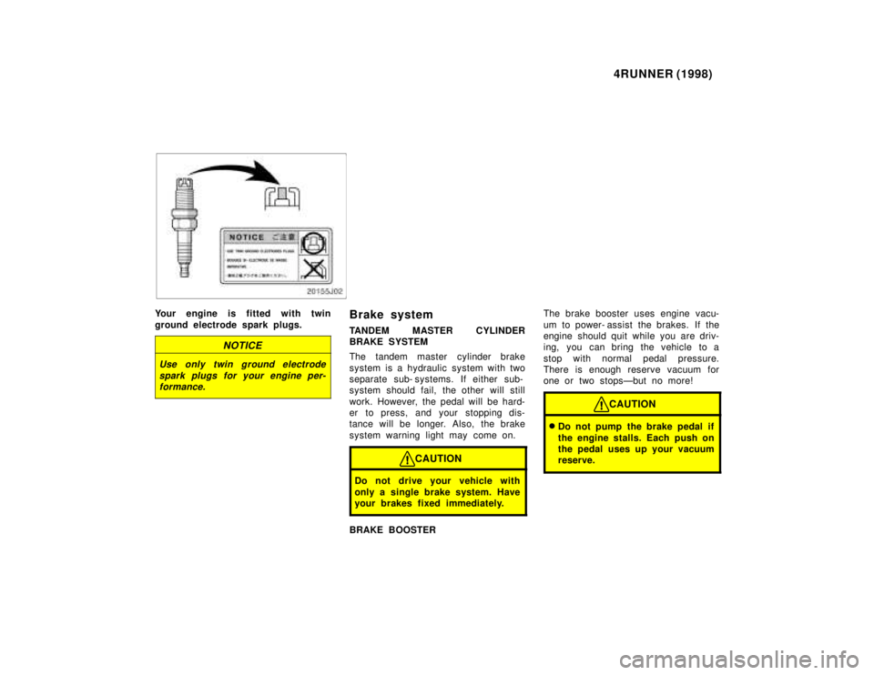 TOYOTA 4RUNNER 1998  Owners Manual 4RUNNER (1998)
Your engine is fitted with twin 
ground electrode spark plugs.
NOTICE
Use only twin ground electrode
spark plugs for your engine per-formance.
Brake system 
TANDEM MASTER CYLINDER 
BRAK