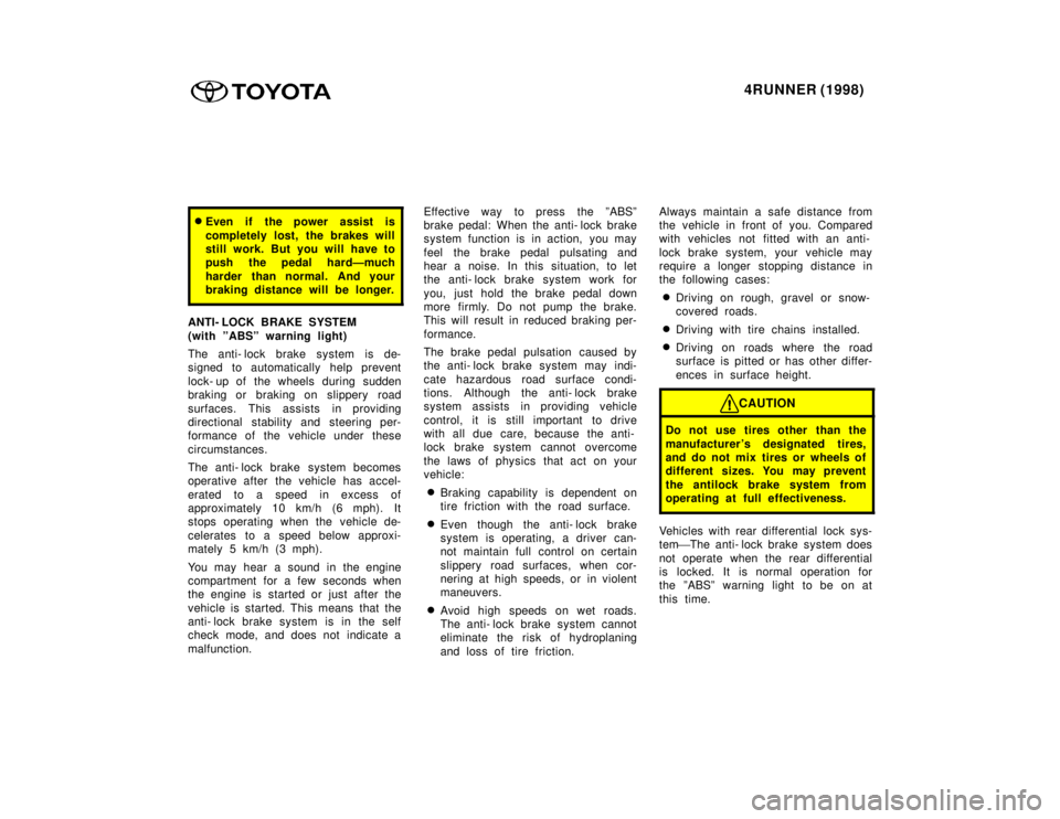 TOYOTA 4RUNNER 1998  Owners Manual 4RUNNER (1998)
�Even if the power assist is 
completely lost, the brakes will 
still work. But you will have to
push the pedal hardÐmuch 
harder than normal. And your 
braking distance will be longer