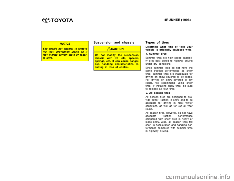 TOYOTA 4RUNNER 1998  Owners Manual 4RUNNER (1998)
NOTICE
You should not attempt to remove
the theft prevention labels as itmay violate certain state or feder-al laws.
Suspension and chassis
CAUTION
Do not modify the suspension/ 
chassi