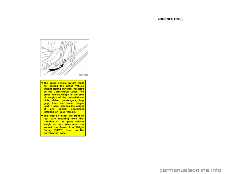 TOYOTA 4RUNNER 1998  Owners Manual 4RUNNER (1998)
�The gross vehicle weight must 
not exceed the Gross Vehicle 
Weight Rating (GVWR) indicated
on the Certification Label. The 
gross vehicle weight is the sum 
of weights of the unloaded