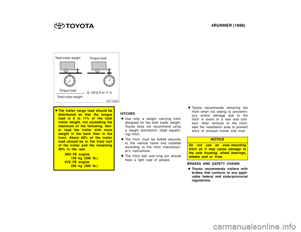 TOYOTA 4RUNNER 1998  Owners Manual 4RUNNER (1998)
Total trailer weight
Tongue load
Tongue load
Total trailer weight
 100  9 to 11 %
� The trailer cargo load should be 
distributed so that  the tongue 
load is 9 to 11% of  the total
tra