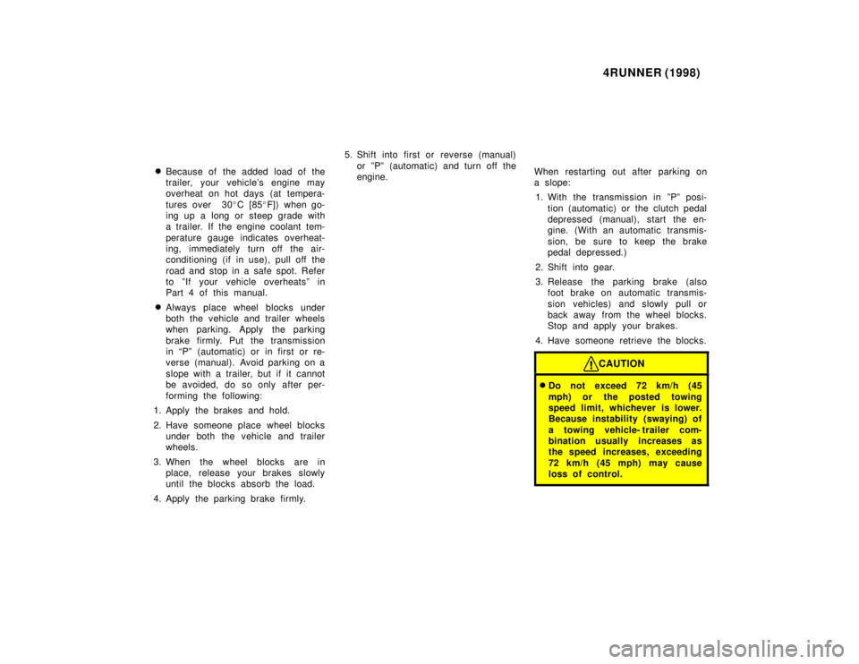 TOYOTA 4RUNNER 1998  Owners Manual 4RUNNER (1998)
� Because of the added load of the 
trailer, your vehicles engine may
overheat on hot days (at tempera- 
tures over  30 �C [85 �F]) when go-
ing up a long or steep grade with 
a traile