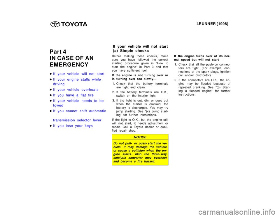TOYOTA 4RUNNER 1998  Owners Manual 4RUNNER (1998)
Part 4 
IN CASE OF AN
EMERGENCY �
If your vehicle will not start
�If your engine stalls while  
driving
�If your vehicle overheats
�If you have a flat tire
�If your vehicle needs to be 