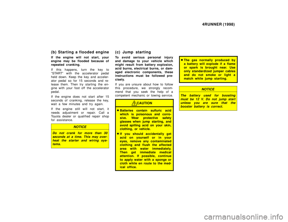 TOYOTA 4RUNNER 1998  Owners Manual 4RUNNER (1998)
(b) Starting a flooded engine 
If the engine will not start, your 
engine may be flooded because of
repeated cranking. 
If this happens, turn the key to 
ºSTARTº with the accelerator 