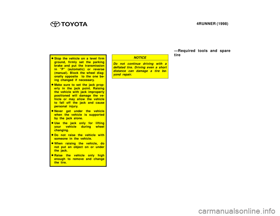 TOYOTA 4RUNNER 1998  Owners Manual 4RUNNER (1998)
�Stop the vehicle on a level firm 
ground, firmly set the parking 
brake and put  the transmission
in ºPº (automatic) or reverse 
(manual). Block the wheel diag- 
onally opposite  to 