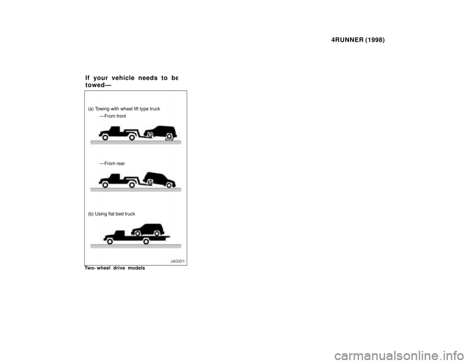 TOYOTA 4RUNNER 1998 Owners Manual 4RUNNER (1998)
(a) Towing with wheel lift type truck
ÐFrom front ÐFrom rear
(b) Using flat bed truck
Two- wheel drive models If your vehicle needs to b
e
towedÐ TOYOTA 4RUNNER 1998 Owners Manual 4RUNNER (1998)
(a) Towing with wheel lift type truck
ÐFrom front ÐFrom rear
(b) Using flat bed truck
Two- wheel drive models If your vehicle needs to b
e
towedÐ