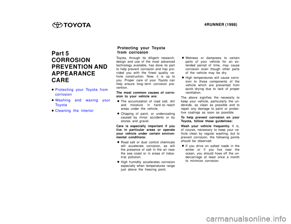 TOYOTA 4RUNNER 1998  Owners Manual 4RUNNER (1998)
Part 5 
CORROSION 
PREVENTION AND 
APPEARANCE CARE �
Protecting your Toyota from  
corrosion
�Washing and waxing your 
To y o t a
�Cleaning the interior
Toyota, through its d iligent re