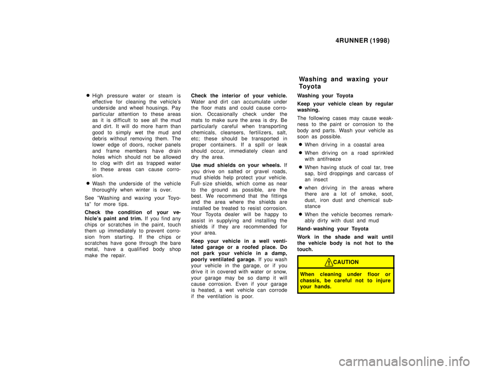 TOYOTA 4RUNNER 1998  Owners Manual 4RUNNER (1998)
� High pressure water or  steam is 
effective for cleaning the vehicles
underside and wheel housings. Pay 
particular attention to these areas 
as it is difficult to see all the mud
an