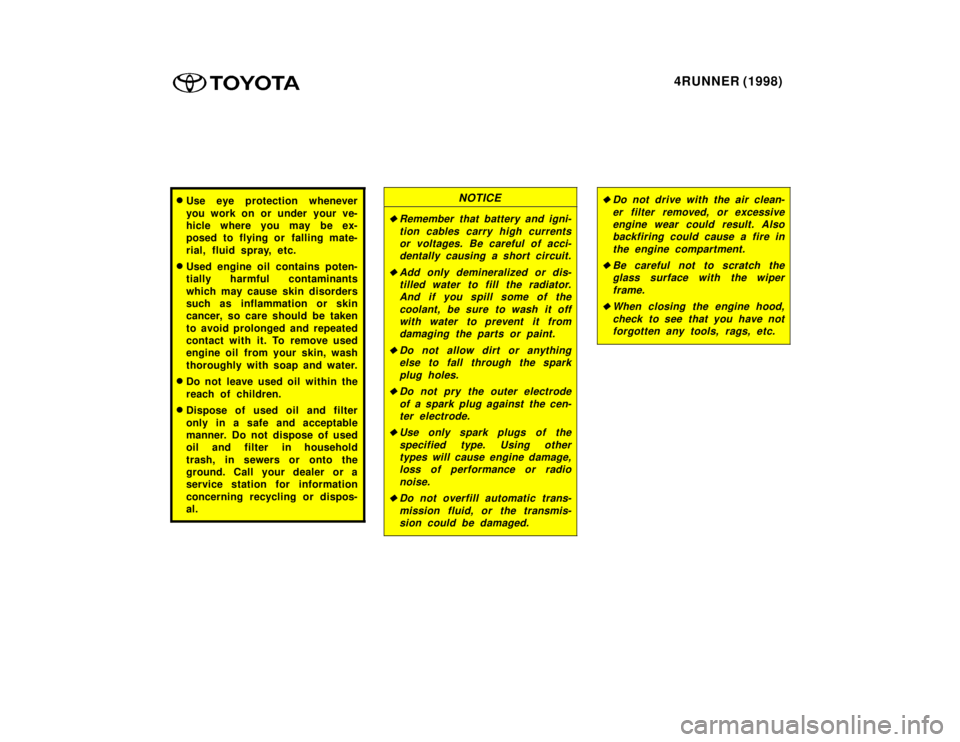 TOYOTA 4RUNNER 1998  Owners Manual 4RUNNER (1998)
�Use eye protection whenever 
you work on or under  your ve- 
hicle where you may be ex-
posed to flying or falling mate- 
rial, fluid spray, etc.
� Used engine oil contains poten- 
tia