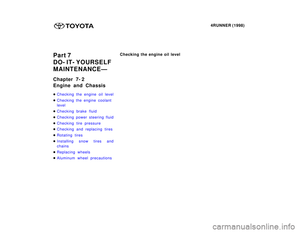 TOYOTA 4RUNNER 1998  Owners Manual 4RUNNER (1998)
Part 7 
DO- IT- YOURSELF
MAINTENANCEÐ 
Chapter 7- 2 
Engine and Chassis �
Checking the engine oil level
�Checking the engine coolant  
level
�Checking brake fluid
�Checking power steer