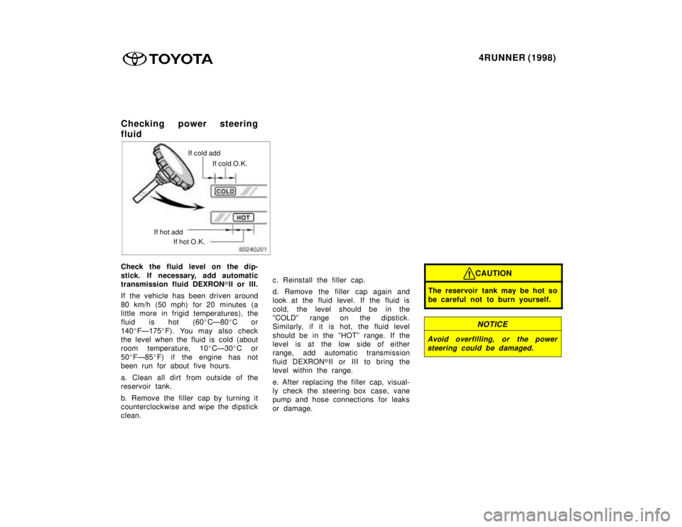 TOYOTA 4RUNNER 1998  Owners Manual 4RUNNER (1998)
Checking power steering 
fluid
If cold add
If cold O.K.
If hot add If hot O.K.
Check the fluid level on the dip- 
stick. If necessary, add automatic 
transmission fluid DEXRON �II or II