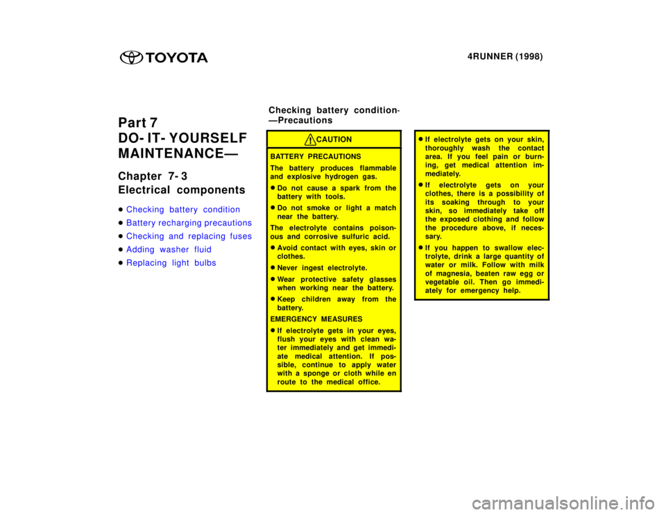 TOYOTA 4RUNNER 1998  Owners Manual 4RUNNER (1998)
Part 7 
DO- IT- YOURSELF
MAINTENANCEÐ 
Chapter 7- 3 
Electrical components �
Checking battery condition
�Battery recharging precautions
�Checking and replacing fuses
�Adding washer flu