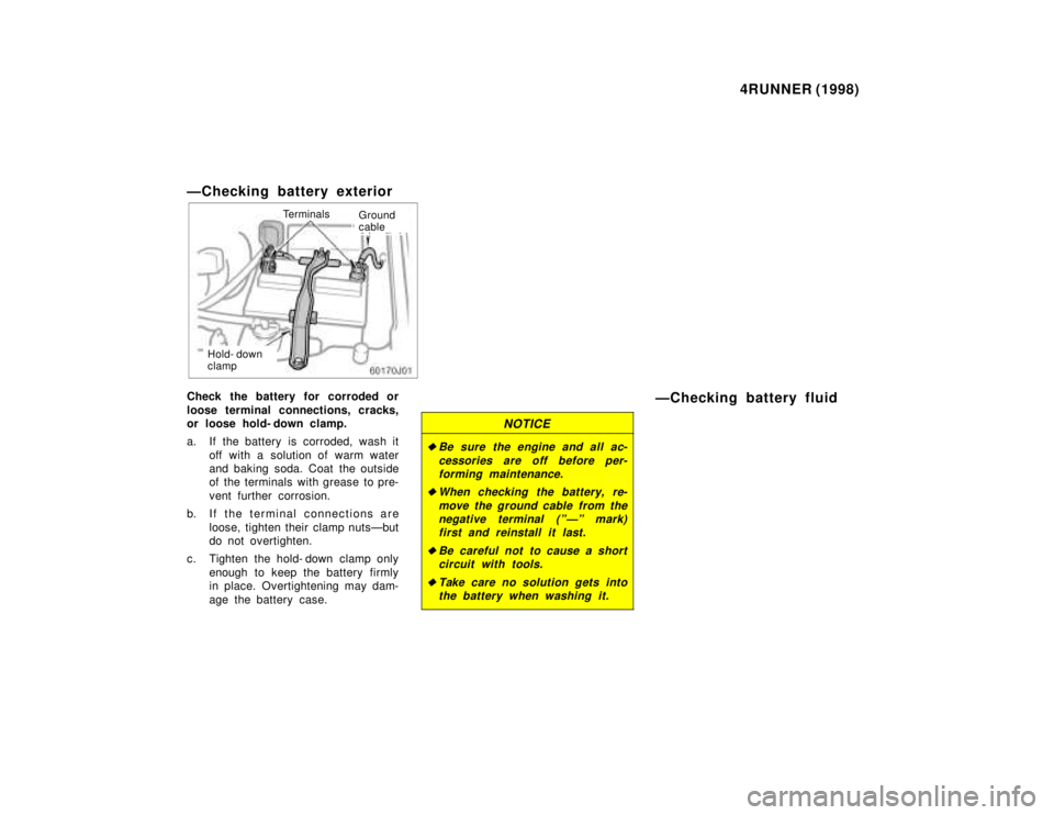 TOYOTA 4RUNNER 1998  Owners Manual 4RUNNER (1998)
ÐChecking battery exterior
TerminalsGround 
cable
Hold- down 
clamp
Check the battery for corroded or 
loose terminal connections, cracks, 
or loose hold- down clamp. 
a. If the batter
