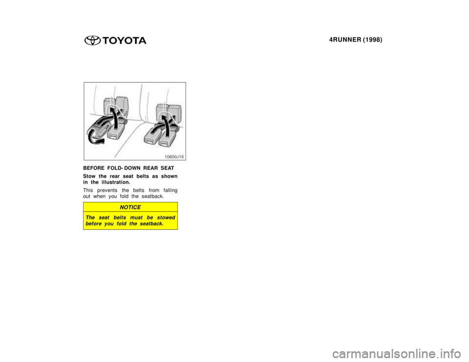 TOYOTA 4RUNNER 1998 Service Manual 4RUNNER (1998)
BEFORE FOLD- DOWN REAR SEAT 
Stow the rear seat belts as shown 
in the illustration. 
This prevents the belts from falling 
out when you fold the seatback.
NOTICE
The seat belts must be