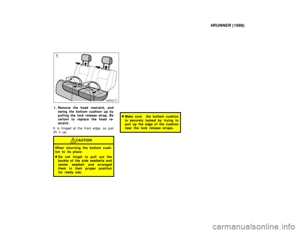 TOYOTA 4RUNNER 1998 Service Manual 4RUNNER (1998)
1. Remove the head restraint, and
swing the bottom cushion up by 
pulling the lock rel ease strap. Be
certain to replace the head re- 
straint.
It is hinged at the front edge, so just 
