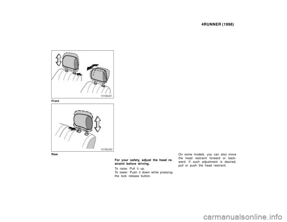 TOYOTA 4RUNNER 1998 Service Manual 4RUNNER (1998)
Front
Rear
For your safety, adjust the head re- 
straint before driving. 
To raise: Pull it up. 
To lower: Push it down while pressing 
the lock release button. On some models, you can 