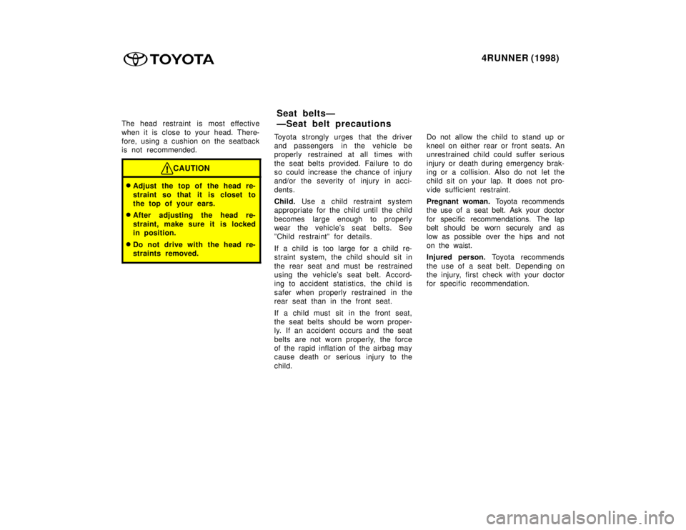 TOYOTA 4RUNNER 1998 Service Manual 4RUNNER (1998)
The head restraint is most effective 
when it is close to your head. There- 
fore, using a cushion on the seatback
is not recommended.
CAUTION
�Adjust the top of the head re- 
straint s