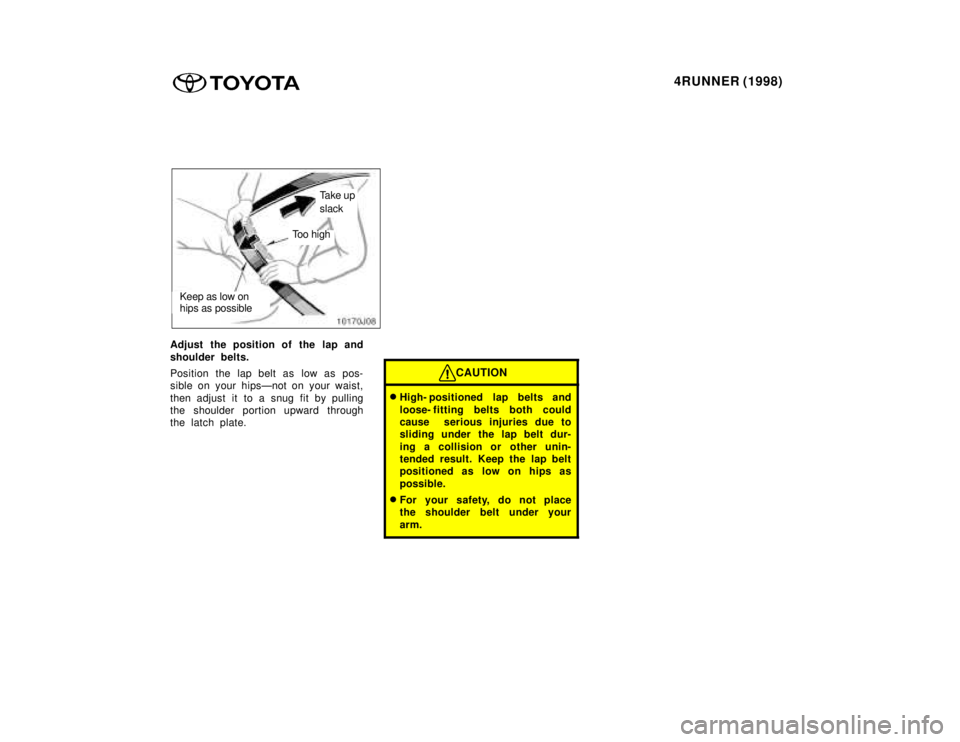 TOYOTA 4RUNNER 1998 Service Manual 4RUNNER (1998)
Take up slack
Too high
Keep as low on  hips as possible
Adjust the position of the lap and 
shoulder belts. 
Position the lap belt as low as pos- 
sible on your hipsÐnot on your waist,