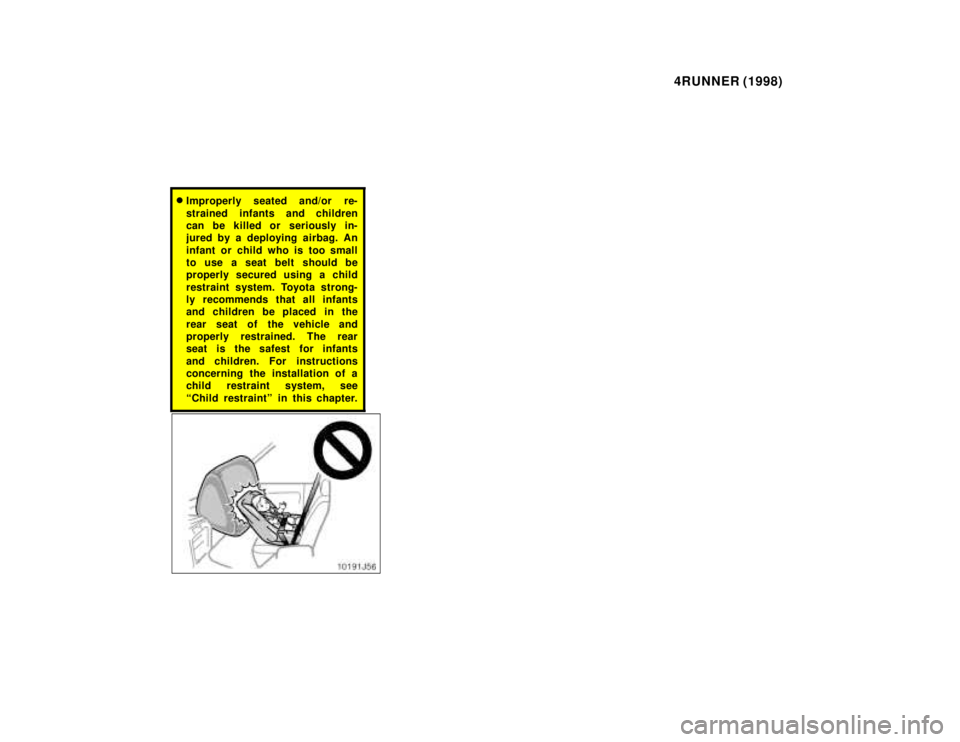 TOYOTA 4RUNNER 1998 Workshop Manual 4RUNNER (1998)
�Improperly seated and/or  re- 
strained infants and children 
can be killed or seriously in-
jured by a deploying airbag. An 
infant or child who is too small 
to use a seat belt shoul