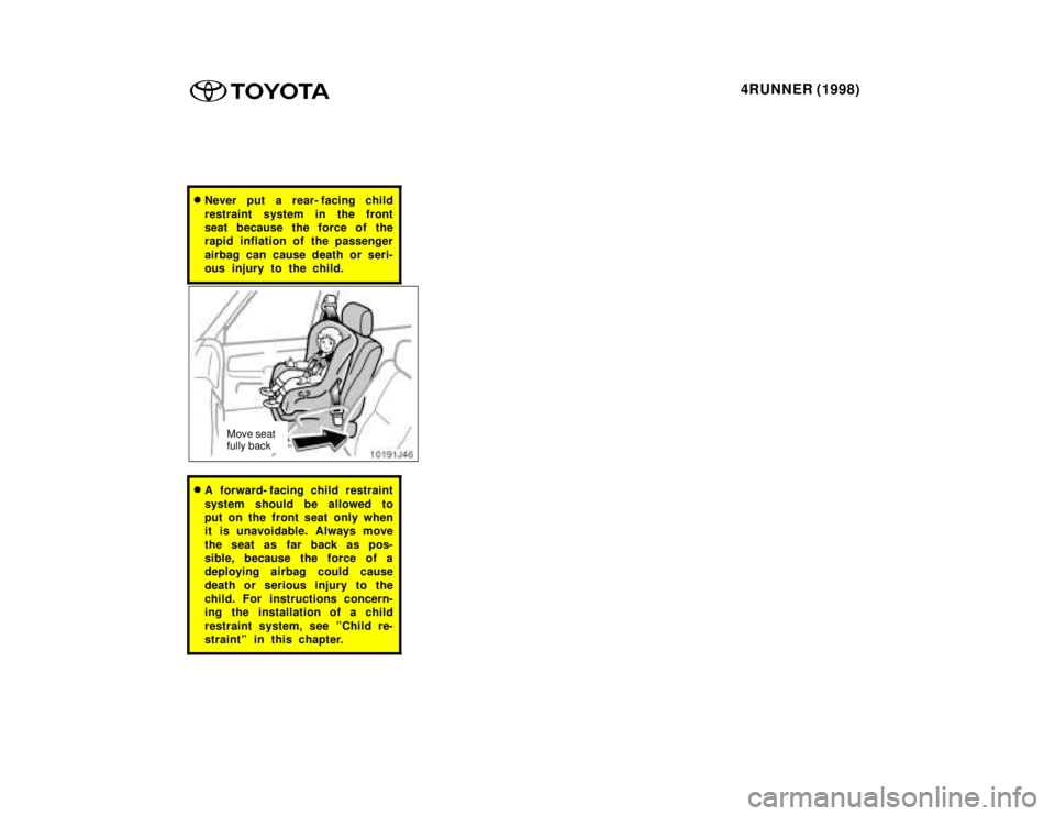 TOYOTA 4RUNNER 1998 Repair Manual 4RUNNER (1998)
�Never put a rear- facing child 
restraint system in the front 
seat because the force of the
rapid inflation of the passenger 
airbag can cause death or seri- 
ous injury to the child.