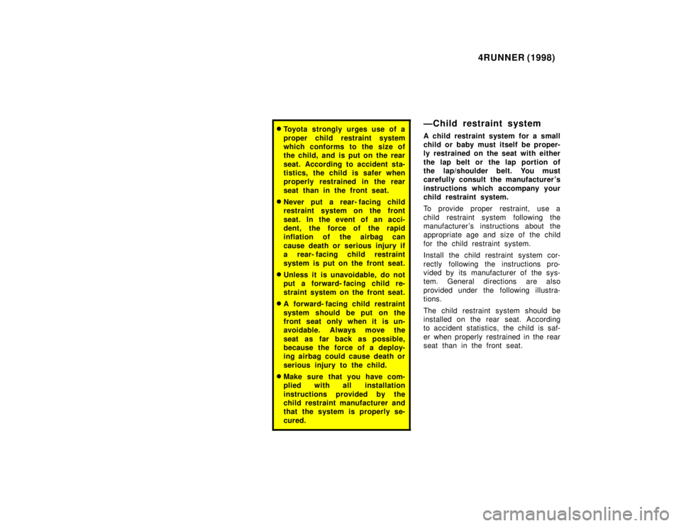TOYOTA 4RUNNER 1998 Repair Manual 4RUNNER (1998)
�Toyota strongly urges use of a 
proper child restraint system 
which conforms to the size of
the child, and is put on the rear 
seat. According to accident sta- 
tistics, the child is 