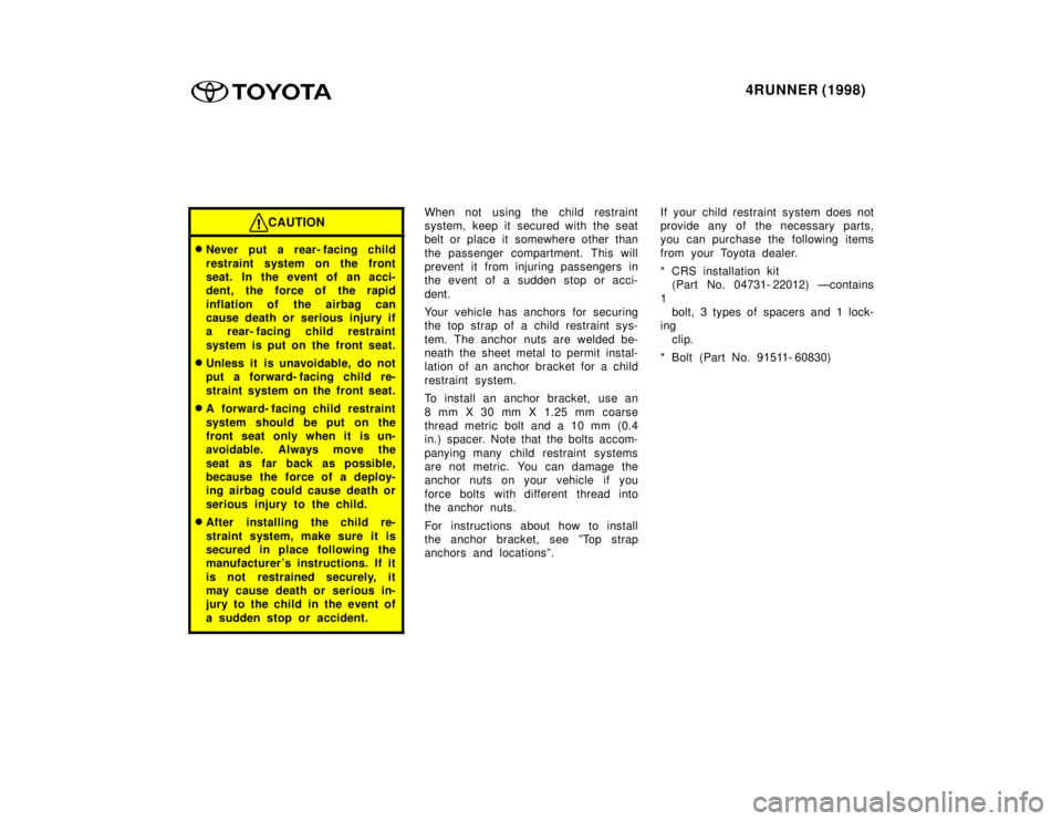 TOYOTA 4RUNNER 1998 Repair Manual 4RUNNER (1998)
CAUTION
�Never put a rear- facing child 
restraint system on the front 
seat. In the event of an acci-
dent, the force of the rapid 
inflation of the airbag can 
cause death or serious 