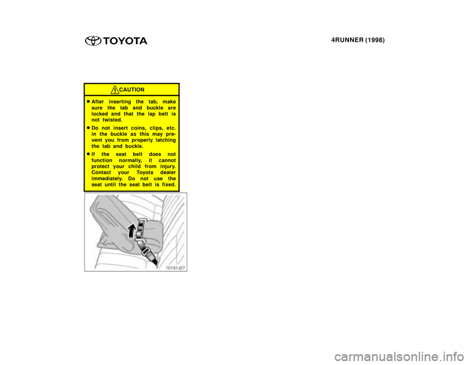 TOYOTA 4RUNNER 1998 Manual PDF 4RUNNER (1998)
CAUTION
�After inserting the tab, make 
sure the tab and buckle are 
locked and that the lap belt is
not twisted.
� Do not insert coins, clips, etc.
in the buckle as this may pre-
vent 