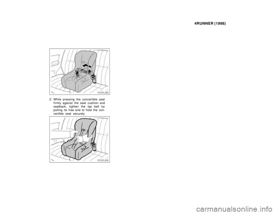 TOYOTA 4RUNNER 1998 Manual PDF 4RUNNER (1998)
2. While pressing the convertible seat
firmly against the seat cushion and 
seatback, tighten the lap belt by
pulling its  free end to hold  the con- 
vertible seat securely.   
