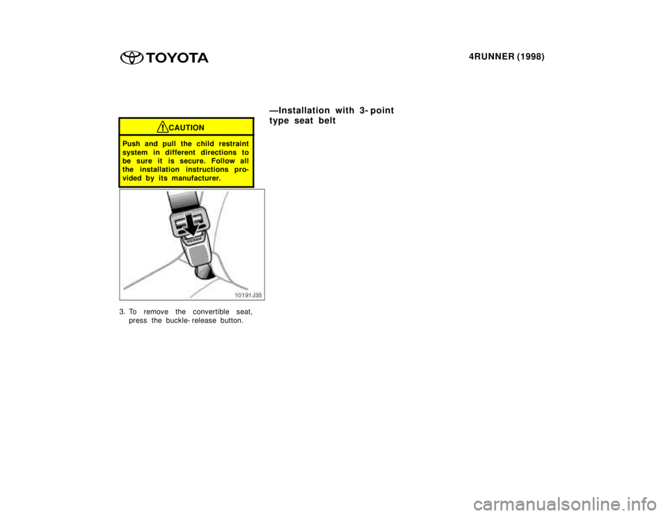 TOYOTA 4RUNNER 1998 Manual Online 4RUNNER (1998)
CAUTION
Push and pull the child restraint 
system in different directions to 
be sure it is secure. Follow all
the installation instructions pro- 
vided by its manufacturer.
3. To remov