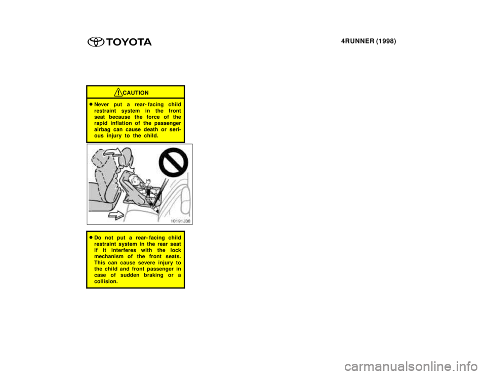 TOYOTA 4RUNNER 1998 Manual Online 4RUNNER (1998)
CAUTION
�Never put a rear- facing child 
restraint system in the front 
seat because the force of the
rapid inflation of the passenger 
airbag can cause death or seri- 
ous injury to th