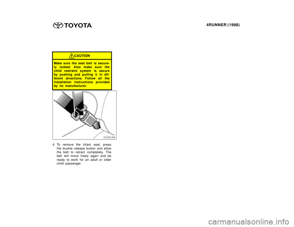 TOYOTA 4RUNNER 1998 Manual Online 4RUNNER (1998)
CAUTION
Make sure the seat belt  is secure- 
ly locked. Also make sure the 
child restraint system is secure
by pushing and pulling it in dif- 
ferent directions. Follow all the 
instal