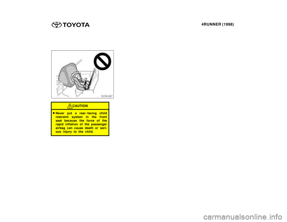 TOYOTA 4RUNNER 1998 Manual Online 4RUNNER (1998)
CAUTION
�Never put a rear- facing child 
restraint system in the front 
seat because the force of the
rapid inflation of the passenger 
airbag can cause death or seri- 
ous injury to th