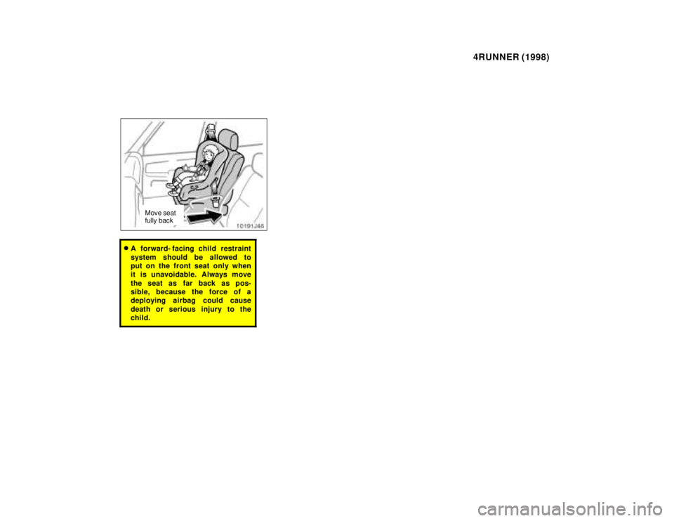 TOYOTA 4RUNNER 1998 Manual Online 4RUNNER (1998)
Move seat fully back
�A forward- facing child restraint 
system should be allowed to 
put on the front seat only when
it is unavoidable. Always move 
the seat as far back as pos- 
sible