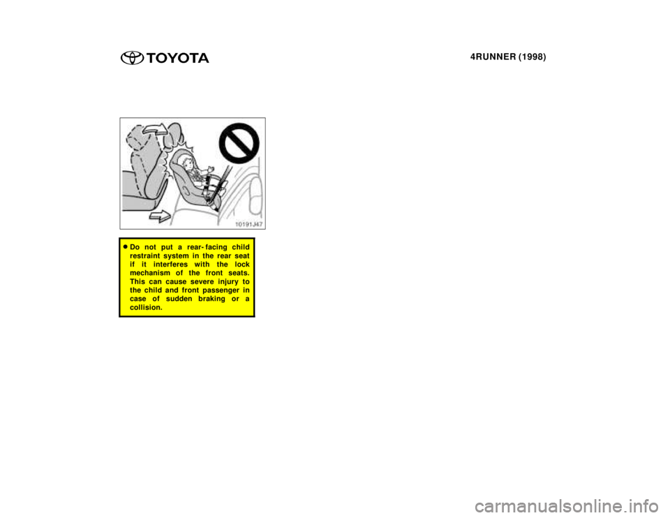 TOYOTA 4RUNNER 1998  Owners Manual 4RUNNER (1998)
�Do not put a rear- facing child 
restraint system in the rear seat 
if it interferes with the lock
mechanism of the front seats. 
This can cause severe injury to 
the child and front p