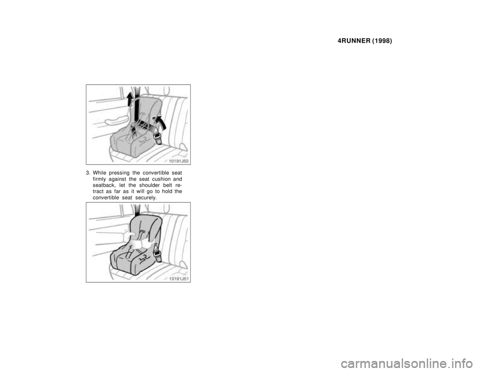 TOYOTA 4RUNNER 1998  Owners Manual 4RUNNER (1998)
3. While pressing the convertible seat
firmly against the seat cushion and 
seatback, let the shoulder belt re-
tract as far as it will go to hold the 
convertible seat securely.   