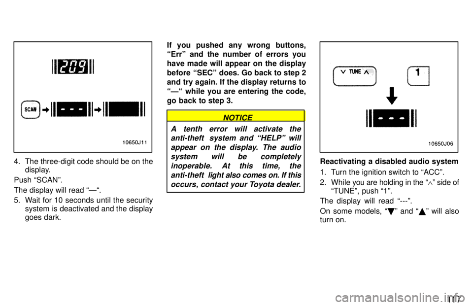 TOYOTA 4RUNNER 1997 User Guide 11 7
4. The three-digit code should be on thedisplay.
Push SCANº. The display will read Ð. 
5. Wait for 10 seconds until the security system is deactivated and the display goes dark. If you pushe
