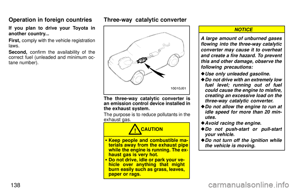 TOYOTA 4RUNNER 1997  Owners Manual 138
If you plan to drive your Toyota in 
another country... First,
 comply with the vehicle registration
laws. Second,  confirm the availability of the
correct fuel (unleaded and minimum oc- tane numb