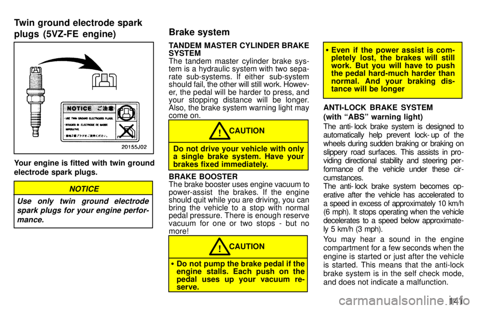 TOYOTA 4RUNNER 1997  Owners Manual 141
Your engine is fitted with twin ground electrode spark plugs.
NOTICE
Use only twin ground electrode spark plugs for your engine perfor-
mance.
TANDEM MASTER CYLINDER BRAKE SYSTEM 
The tandem maste