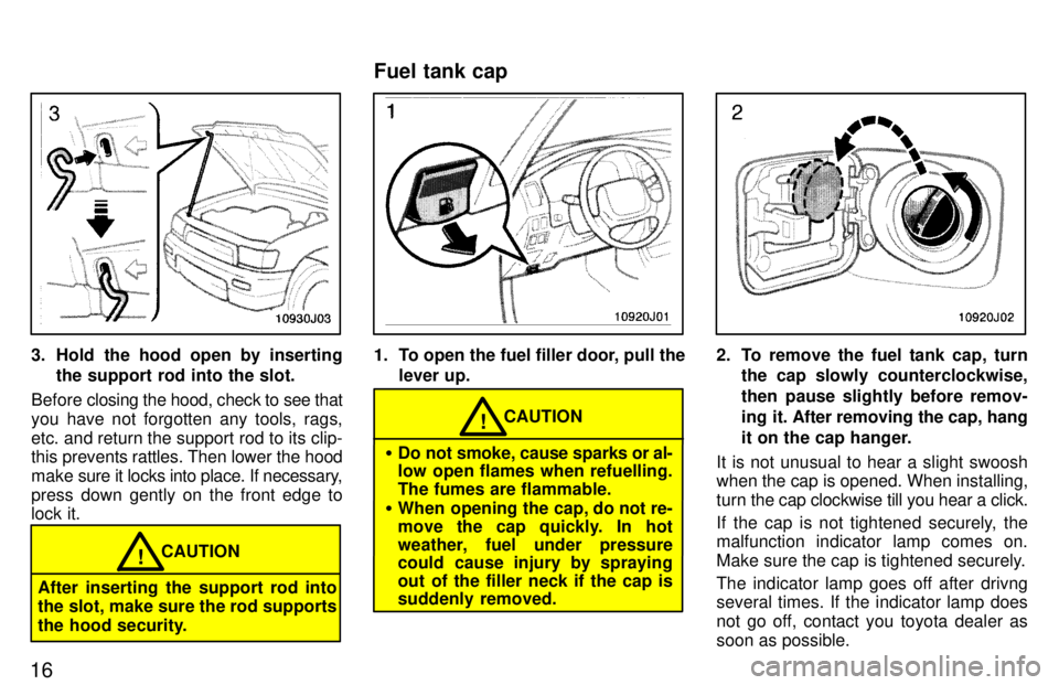 TOYOTA 4RUNNER 1997  Owners Manual 16
3. Hold the hood open by insertingthe support rod into the slot.
Before  closing the hood, check to see that
you have not forgotten any tools, rags, 
etc. and return the support rod to its clip- 
t