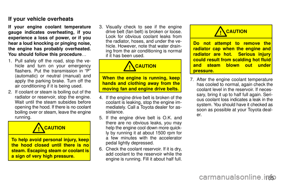 TOYOTA 4RUNNER 1997 Owners Manual 165
If your engine coolant temperature
gauge indicates overheating, if you
experience a loss of power, or if you
hear a
loud knocking or pinging noise,
the engine has probably overheated.
You shoul TOYOTA 4RUNNER 1997 Owners Manual 165
If your engine coolant temperature
gauge indicates overheating, if you
experience a loss of power, or if you
hear a
loud knocking or pinging noise,
the engine has probably overheated.
You shoul