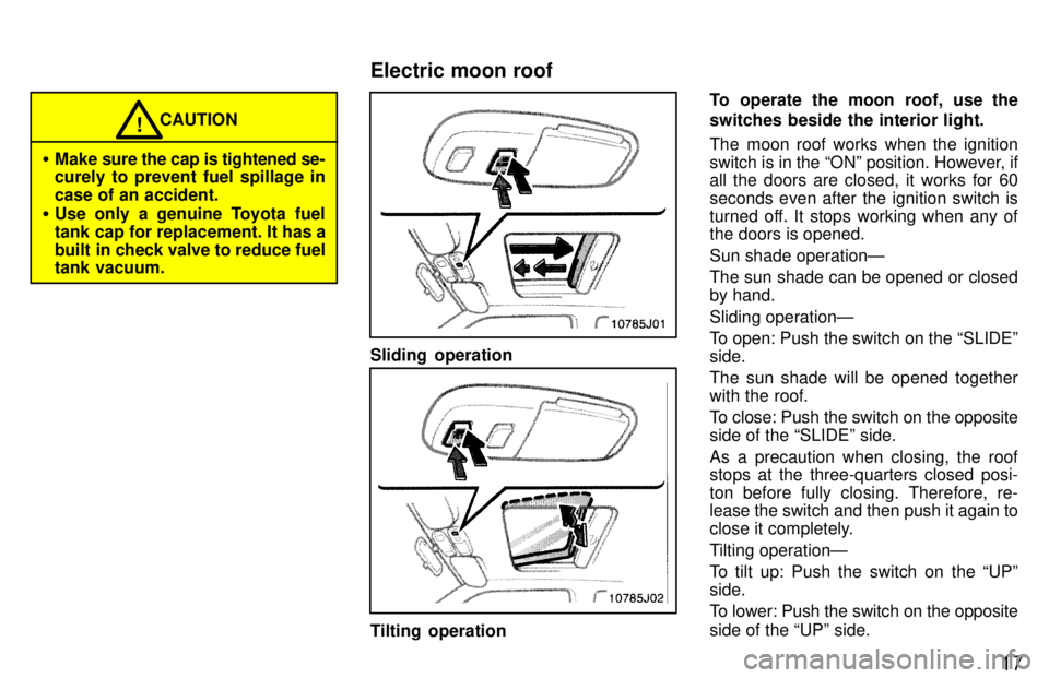 TOYOTA 4RUNNER 1997  Owners Manual 17
CAUTION!
� Make sure the cap is tightened se- 
curely to prevent fuel spillage in 
case of an accident.
� Use only a genuine Toyota fuel
tank cap for replacement. It has a
built  in check valve to 