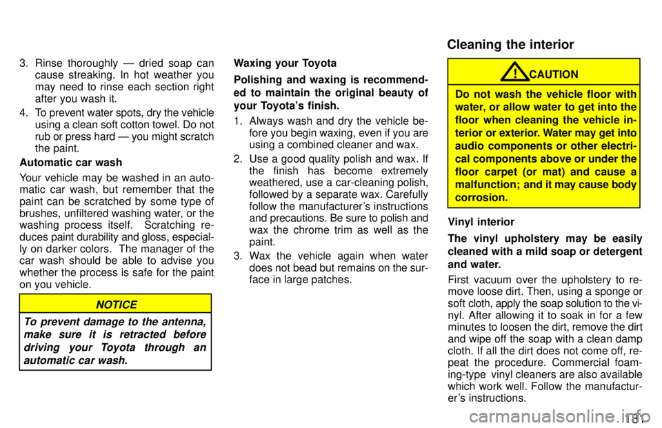 TOYOTA 4RUNNER 1997  Owners Manual 181
3. Rinse thoroughly Ð dried soap can
cause streaking. In hot weather you 
may need to rinse each section right
after you wash it.
4. To prevent water spots, dry the vehicle using a cl ean soft co