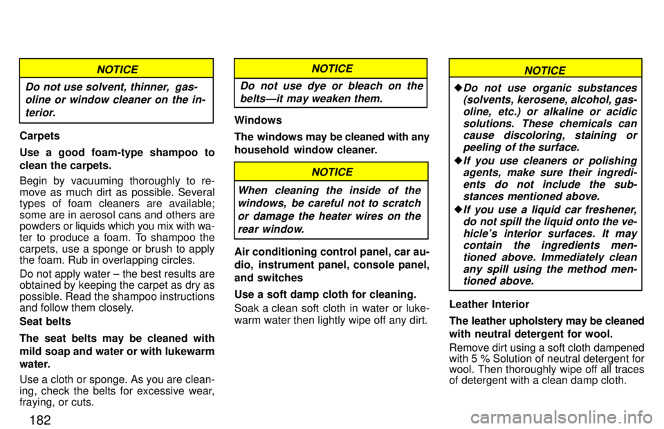 TOYOTA 4RUNNER 1997  Owners Manual 182
Do not use solvent, thinner,  gas-oline or window cleaner on the in-
terior.
NOTICE
Carpets 
Use a good foam-type shampoo to 
clean the carpets. 
Begin by vacuuming thoroughly to re- 
move as much