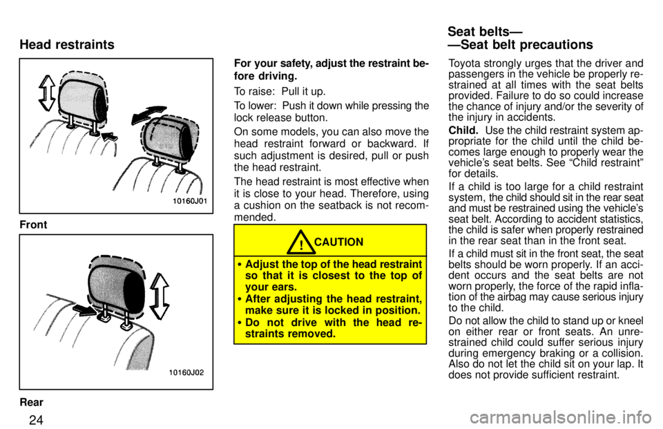 TOYOTA 4RUNNER 1997 User Guide 24
Front
RearFor your s
afety, adjust the restraint be-
fore driving. 
To raise:  Pull it up. 
To lower:  Push it down while pressing the lock release button. 
On some models, you can also move the 
h