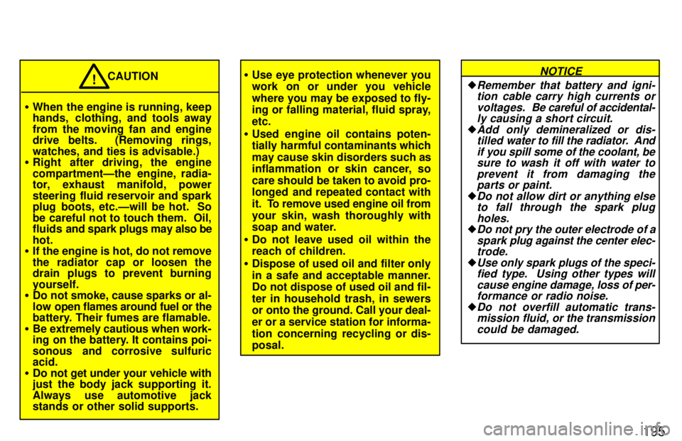 TOYOTA 4RUNNER 1997  Owners Manual 195
�When the engine is running, keep 
hands,  clothing, and tools away 
from the moving fan and engine 
drive belts.  (Removing rings, 
watches, and ties is advisable.)
� Right after driving, the eng