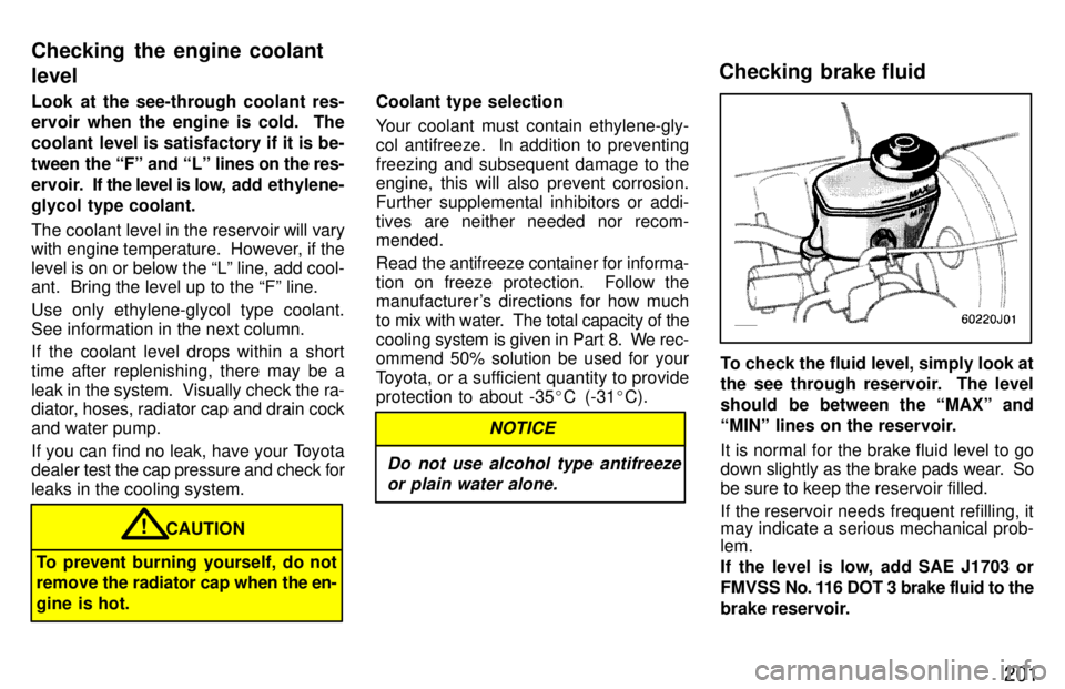 TOYOTA 4RUNNER 1997  Owners Manual 201
Look at the see-through coolant res- 
ervoir when the engine is cold.  The 
coolant level is satisfactory if it is be-
tween the Fº and Lº lines on 
the res-
ervoir.  If  the level is low,  ad
