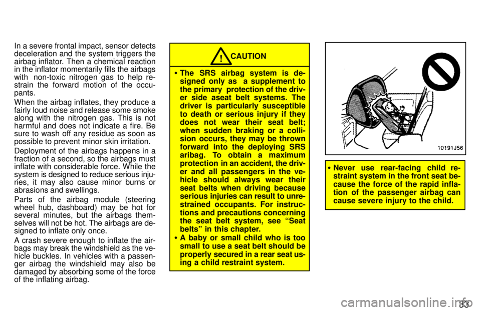 TOYOTA 4RUNNER 1997 Owners Manual 33
In a severe frontal impact, sensor detects
deceleration and the system triggers the
airbag inflator. Then a chemical reaction
in the inflator momentarily fills the airbags
with non-toxic nitro TOYOTA 4RUNNER 1997 Owners Manual 33
In a severe frontal impact, sensor detects
deceleration and the system triggers the
airbag inflator. Then a chemical reaction
in the inflator momentarily fills the airbags
with non-toxic nitro